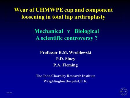 Paris 2003 Wear of UHMWPE cup and component loosening in total hip arthroplasty Professor B.M. Wroblewski P.D. Siney P.A. Fleming The John Charnley Research.