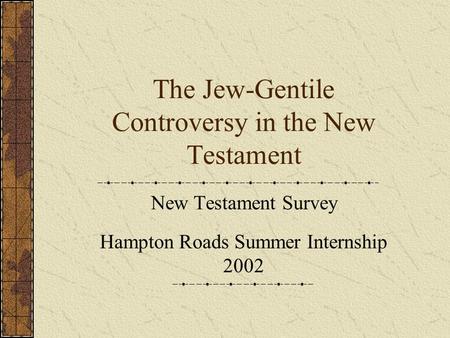 The Jew-Gentile Controversy in the New Testament New Testament Survey Hampton Roads Summer Internship 2002.