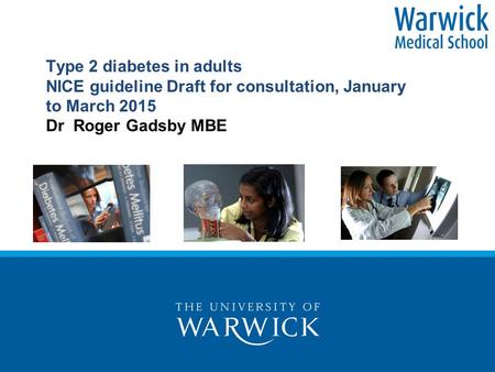 Type 2 diabetes in adults NICE guideline Draft for consultation, January to March 2015 Dr Roger Gadsby MBE.