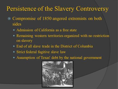 Persistence of the Slavery Controversy  Compromise of 1850 angered extremists on both sides Admission of California as a free state Remaining western.