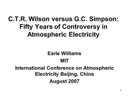 1 C.T.R. Wilson versus G.C. Simpson: Fifty Years of Controversy in Atmospheric Electricity Earle Williams MIT International Conference on Atmospheric Electricity.