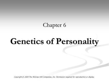 Genetics of Personality Chapter 6 Copyright © 2005 The McGraw-Hill Companies, Inc. Permission required for reproduction or display.