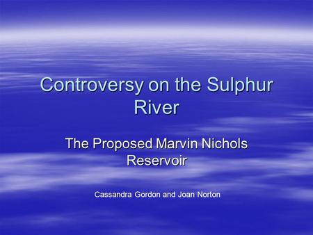 Controversy on the Sulphur River The Proposed Marvin Nichols Reservoir Cassandra Gordon and Joan Norton.