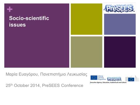 + Socio-scientific issues Μαρία Ευαγόρου, Πανεπιστήμιο Λευκωσίας 25 th October 2014, PreSEES Conference.
