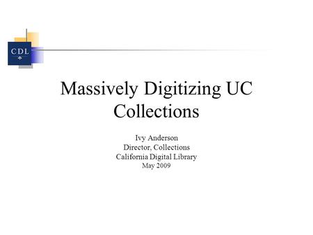 Massively Digitizing UC Collections Ivy Anderson Director, Collections California Digital Library May 2009.