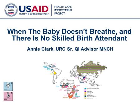 1 When The Baby Doesn’t Breathe, and There Is No Skilled Birth Attendant Annie Clark, URC Sr. QI Advisor MNCH.