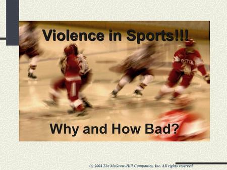 (c) 2004 The McGraw-Hill Companies, Inc. All rights reserved. Violence in Sports!!! Why and How Bad?