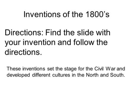 Inventions of the 1800’s Directions: Find the slide with your invention and follow the directions. These inventions set the stage for the Civil War and.