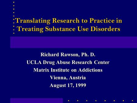 Translating Research to Practice in Treating Substance Use Disorders Richard Rawson, Ph. D. UCLA Drug Abuse Research Center Matrix Institute on Addictions.