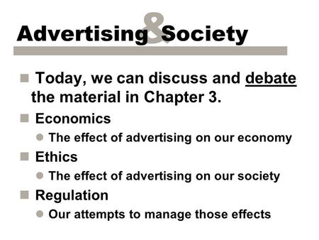 & Advertising Society n Today, we can discuss and debate the material in Chapter 3. n Economics l The effect of advertising on our economy n Ethics l The.