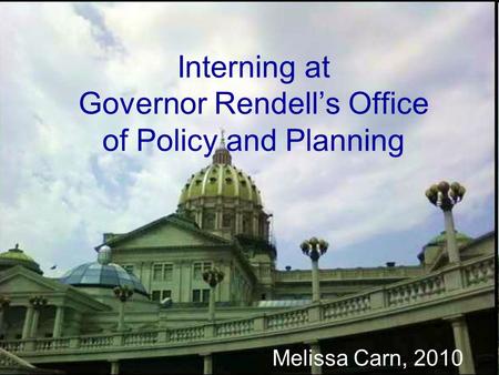 Interning at Governor Rendell’s Office of Policy and Planning Melissa Carn, 2010.
