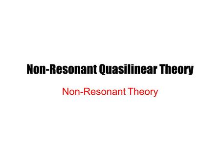 Non-Resonant Quasilinear Theory Non-Resonant Theory.