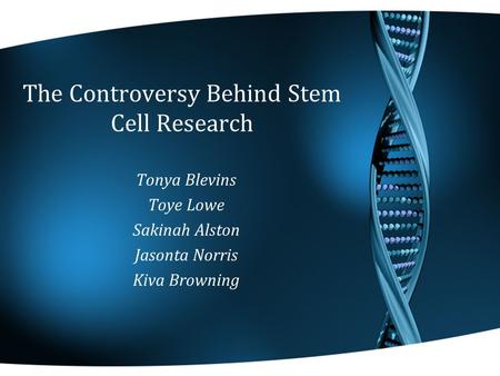 The Controversy Behind Stem Cell Research Tonya Blevins Toye Lowe Sakinah Alston Jasonta Norris Kiva Browning.