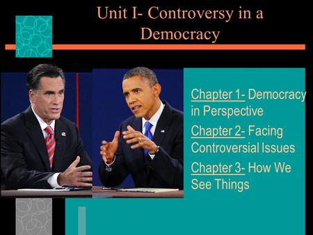 Unit I- Controversy in a Democracy Chapter 1- Democracy in Perspective Chapter 2- Facing Controversial Issues Chapter 3- How We See Things.