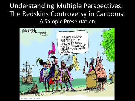 Understanding Multiple Perspectives: The Redskins Controversy in Cartoons A Sample Presentation.