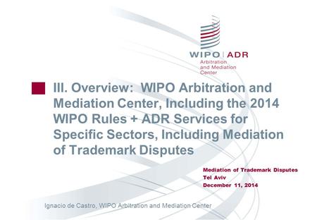 III. Overview: WIPO Arbitration and Mediation Center, Including the 2014 WIPO Rules + ADR Services for Specific Sectors, Including Mediation of Trademark.