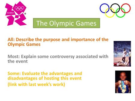The Olympic Games All: Describe the purpose and importance of the Olympic Games Most: Explain some controversy associated with the event Some: Evaluate.
