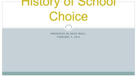 PRESENTED BY KATIE BUELL FEBRUARY 5, 2014 History of School Choice.