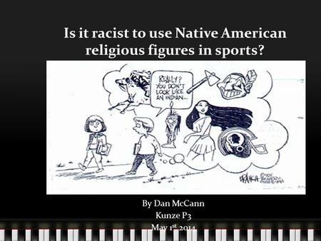 Is it racist to use Native American religious figures in sports? By Dan McCann Kunze P3 May 1 st 2014.