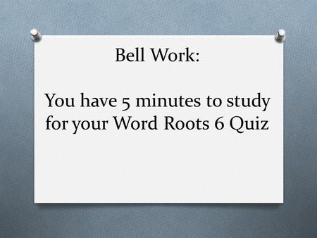 Bell Work: You have 5 minutes to study for your Word Roots 6 Quiz