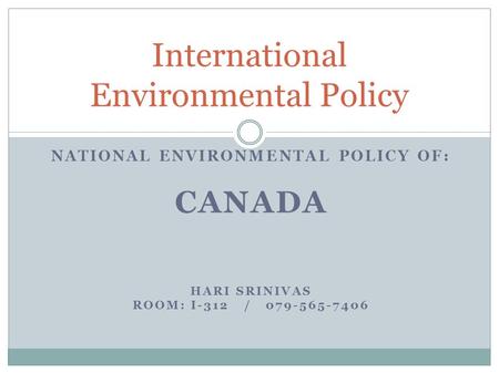 NATIONAL ENVIRONMENTAL POLICY OF: CANADA HARI SRINIVAS ROOM: I-312 / 079-565-7406 International Environmental Policy.