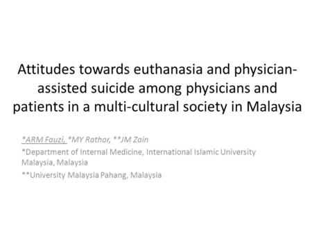 Attitudes towards euthanasia and physician- assisted suicide among physicians and patients in a multi-cultural society in Malaysia *ARM Fauzi, *MY Rathor,