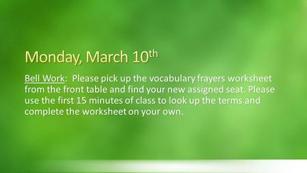 Bell Work: Please pick up the vocabulary frayers worksheet from the front table and find your new assigned seat. Please use the first 15 minutes of class.