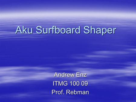 Aku Surfboard Shaper Andrew Enz ITMG 100 09 Prof. Rebman.