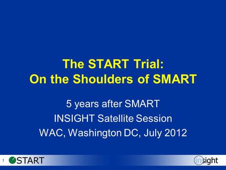 1 The START Trial: On the Shoulders of SMART 5 years after SMART INSIGHT Satellite Session WAC, Washington DC, July 2012.