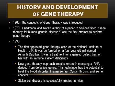 HISTORY AND DEVELOPMENT OF GENE THERAPY 1960: The concepts of Gene Therapy was introduced 1970: Friedmann and Roblin author of a paper in Science titled.