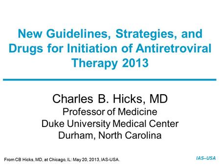 Slide 1 of 11 From CB Hicks, MD, at Chicago, IL: May 20, 2013, IAS-USA. IAS–USA Charles B. Hicks, MD Professor of Medicine Duke University Medical Center.