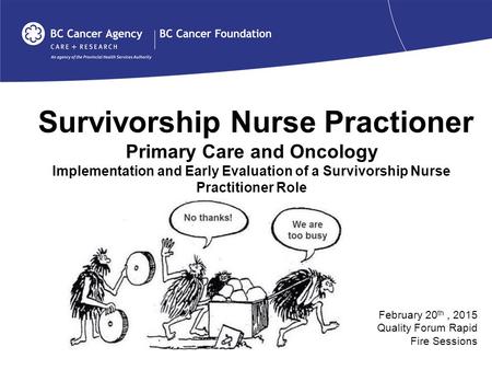 Survivorship Nurse Practioner Primary Care and Oncology Implementation and Early Evaluation of a Survivorship Nurse Practitioner Role February 20 th, 2015.