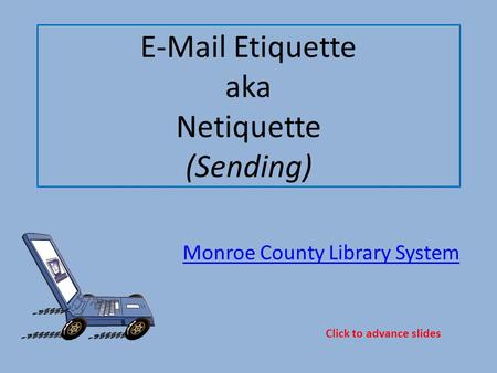 E-Mail Etiquette aka Netiquette (Sending) Monroe County Library System Click to advance slides.