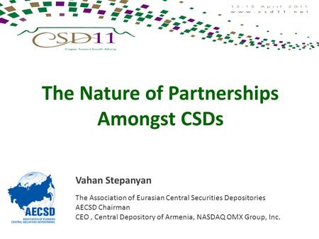 The Nature of Partnerships Amongst CSDs Vahan Stepanyan The Association of Eurasian Central Securities Depositories AECSD Chairman CEO, Central Depository.