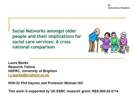 Social Networks amongst older people and their implications for social care services: A cross national comparison Laura Banks Research Fellow HSPRC, University.