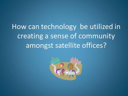 How can technology be utilized in creating a sense of community amongst satellite offices?