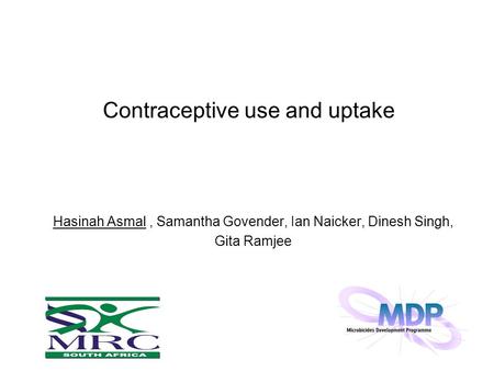 Contraceptive use and uptake Hasinah Asmal, Samantha Govender, Ian Naicker, Dinesh Singh, Gita Ramjee.