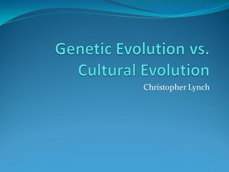 Christopher Lynch. Introduction Since the time of civilization, amongst humans, culture has been an ever evolving factor The same can be said for genetics.