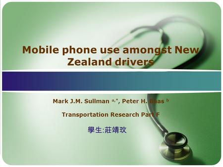 Mobile phone use amongst New Zealand drivers Mark J.M. Sullman a,*, Peter H. Baas b Transportation Research Part F 學生 : 莊靖玟.