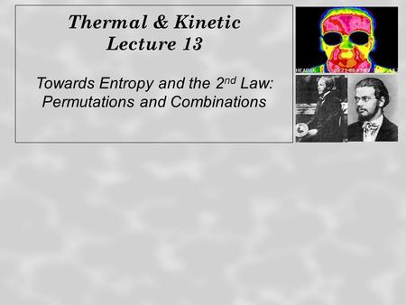 Thermal & Kinetic Lecture 13 Towards Entropy and the 2 nd Law: Permutations and Combinations.