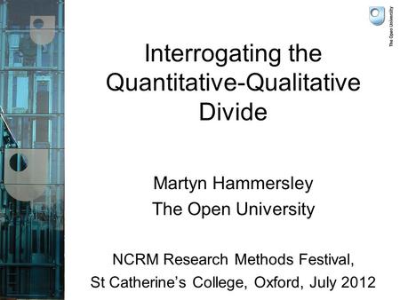 Interrogating the Quantitative-Qualitative Divide Martyn Hammersley The Open University NCRM Research Methods Festival, St Catherine’s College, Oxford,