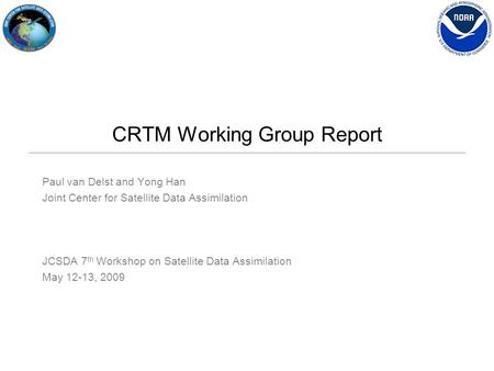 CRTM Working Group Report Paul van Delst and Yong Han Joint Center for Satellite Data Assimilation JCSDA 7 th Workshop on Satellite Data Assimilation May.