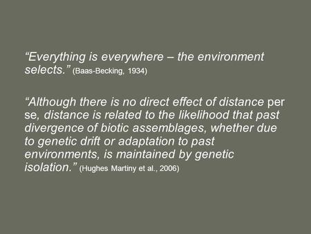 “Everything is everywhere – the environment selects.” (Baas-Becking, 1934) “Although there is no direct effect of distance per se, distance is related.