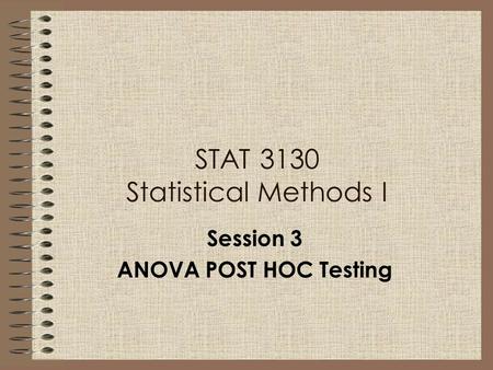 Session 3 ANOVA POST HOC Testing STAT 3130 Statistical Methods I.