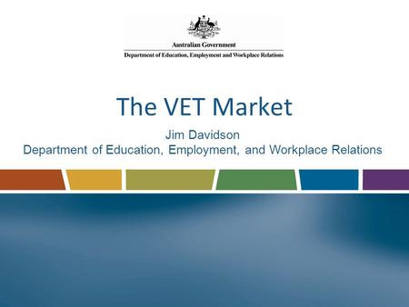 The VET Market Jim Davidson Department of Education, Employment, and Workplace Relations.