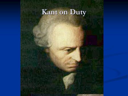 Kant on Duty. Introduction Kant will be the culmination of two themes traced over the ages Kant will be the culmination of two themes traced over the.