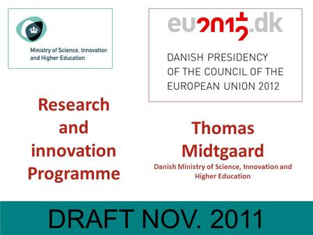 Draft Oct. 2011 Research and innovation Programme DRAFT NOV. 2011 Thomas Midtgaard Danish Ministry of Science, Innovation and Higher Education.