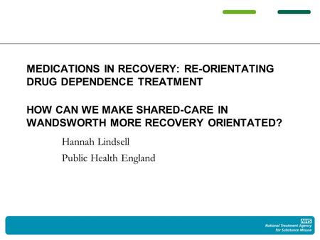 Hannah Lindsell Public Health England MEDICATIONS IN RECOVERY: RE-ORIENTATING DRUG DEPENDENCE TREATMENT HOW CAN WE MAKE SHARED-CARE IN WANDSWORTH MORE.