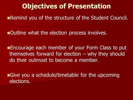 Objectives of Presentation Remind you of the structure of the Student Council. Outline what the election process involves. Encourage each member of your.