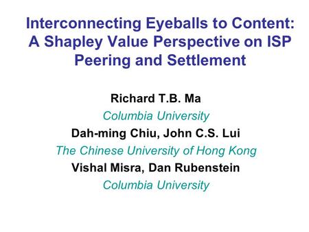 Interconnecting Eyeballs to Content: A Shapley Value Perspective on ISP Peering and Settlement Richard T.B. Ma Columbia University Dah-ming Chiu, John.